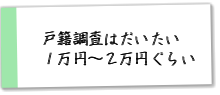 戸籍調査はだいたい１万円～２万円ぐらい